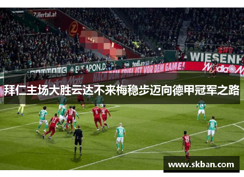 拜仁主场大胜云达不来梅稳步迈向德甲冠军之路