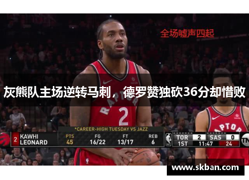 灰熊队主场逆转马刺，德罗赞独砍36分却惜败