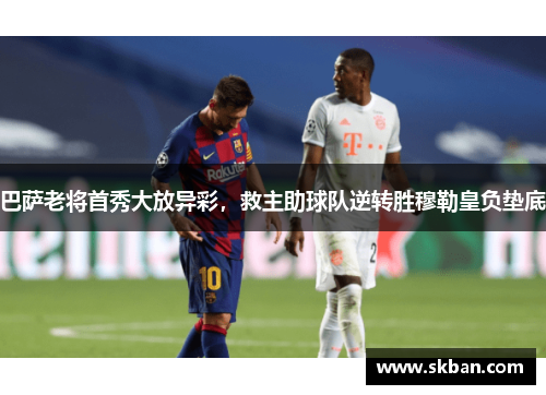 巴萨老将首秀大放异彩，救主助球队逆转胜穆勒皇负垫底