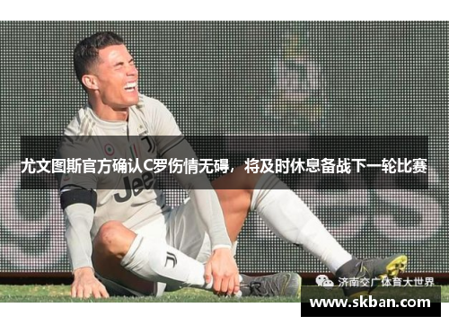 尤文图斯官方确认C罗伤情无碍，将及时休息备战下一轮比赛