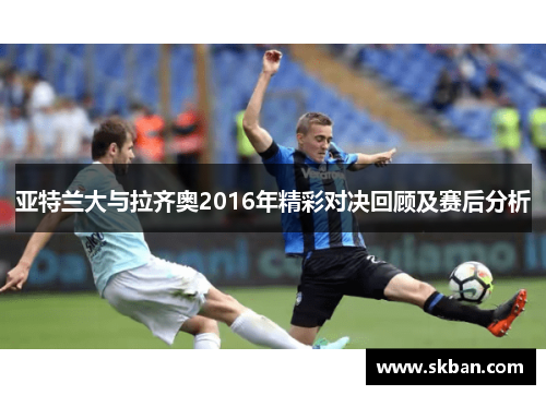 亚特兰大与拉齐奥2016年精彩对决回顾及赛后分析