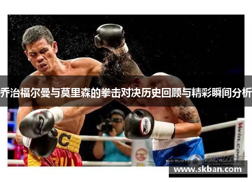 乔治福尔曼与莫里森的拳击对决历史回顾与精彩瞬间分析
