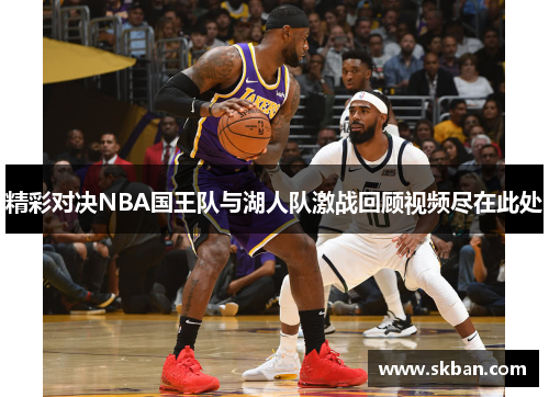 精彩对决NBA国王队与湖人队激战回顾视频尽在此处