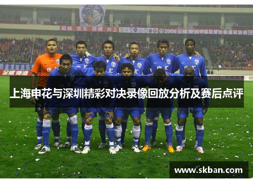 上海申花与深圳精彩对决录像回放分析及赛后点评