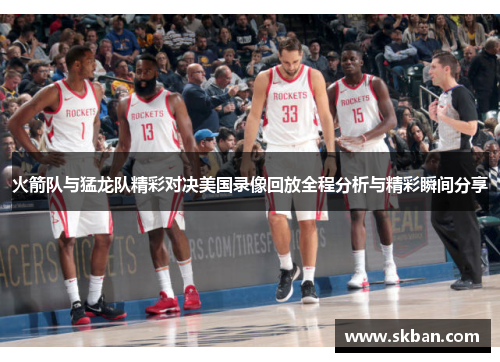 火箭队与猛龙队精彩对决美国录像回放全程分析与精彩瞬间分享
